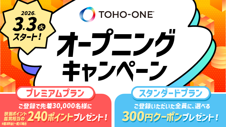 2026年3月3日（火）スタート！TOHO-ONEオープニングキャンペーン プレミアムプラン:ご登録で先着30,000名様に映画ポイント鑑賞相当の240ポイントプレゼント！スタンダードブラン:ご登録いただいた全員に、選べる300円クーポンプレゼント！