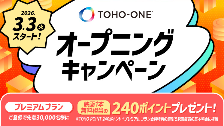 TOHO-ONEオープニングキャンペーン開催中！プレミアムプラン:ご登録で先着30,000名様に映画ポイント鑑賞相当の240ポイントプレゼント！