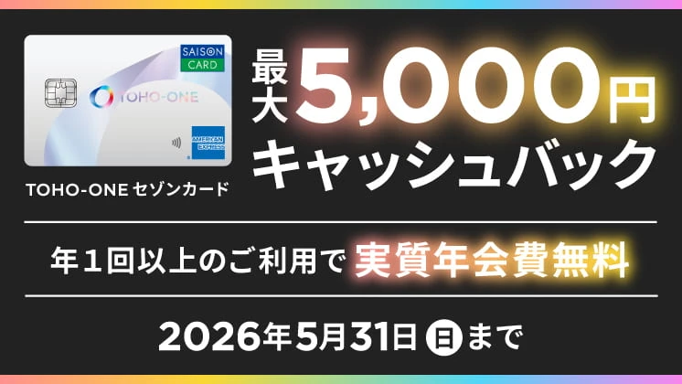 最大5,000円キャッシュバック TOHO-ONEセゾンカード 年一回以上のご利用で実質年会費無料 2026年5月31日日曜まで